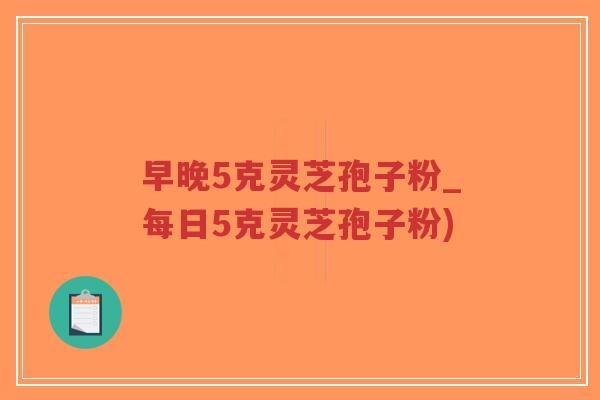 早晚5克灵芝孢子粉_每日5克灵芝孢子粉)-第1张图片-超越 早晚5克灵芝孢子粉_每日5克灵芝孢子粉)-第1张图片-超越