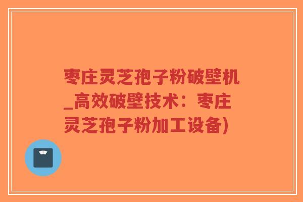 枣庄灵芝孢子粉破壁机_高效破壁技术:枣庄灵芝孢子粉加工设备)-第1张图片-超越 枣庄灵芝孢子粉破壁机_高效破壁技术:枣庄灵芝孢子粉加工设备)-第1张图片-超越