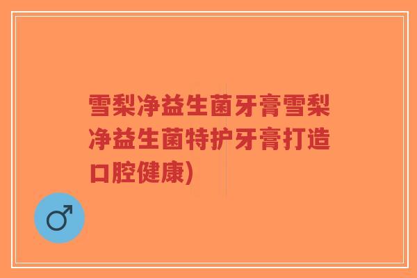 雪梨净益生菌牙膏雪梨净益生菌特护牙膏打造口腔健康)-第1张图片-超越 雪梨净益生菌牙膏雪梨净益生菌特护牙膏打造口腔健康)-第1张图片-超越