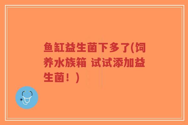 鱼缸益生菌下多了(饲养水族箱 试试添加益生菌!)-第1张图片-超越 鱼缸益生菌下多了(饲养水族箱 试试添加益生菌!)-第1张图片-超越