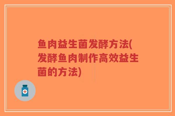 鱼肉益生菌发酵方法(发酵鱼肉制作高效益生菌的方法)-第1张图片-超越 鱼肉益生菌发酵方法(发酵鱼肉制作高效益生菌的方法)-第1张图片-超越