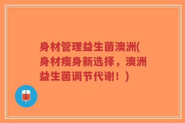 身材管理益生菌澳洲(身材瘦身新选择,澳洲益生菌调节代谢!)-第1张图片-超越 身材管理益生菌澳洲(身材瘦身新选择,澳洲益生菌调节代谢!)-第1张图片-超越