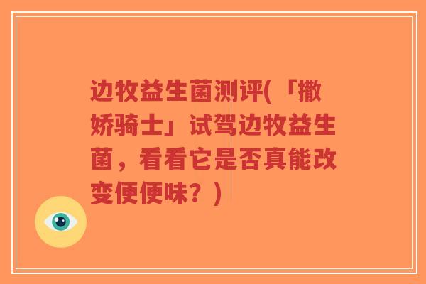 边牧益生菌测评(「撒娇骑士」试驾边牧益生菌,看看它是否真能改变便便味?)-第1张图片-超越 边牧益生菌测评(「撒娇骑士」试驾边牧益生菌,看看它是否真能改变便便味?)-第1张图片-超越