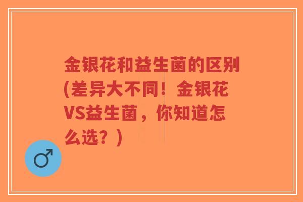 金银花和益生菌的区别(差异大不同!金银花VS益生菌,你知道怎么选?)-第1张图片-超越 金银花和益生菌的区别(差异大不同!金银花VS益生菌,你知道怎么选?)-第1张图片-超越