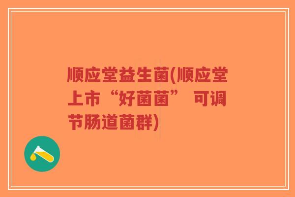 顺应堂益生菌(顺应堂上市“好菌菌” 可调节肠道菌群)-第1张图片-超越 顺应堂益生菌(顺应堂上市“好菌菌” 可调节肠道菌群)-第1张图片-超越