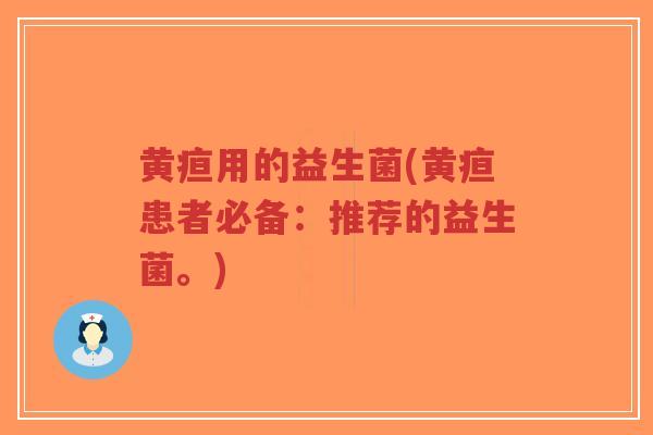 黄疸用的益生菌(黄疸患者必备:推荐的益生菌。)-第1张图片-超越 黄疸用的益生菌(黄疸患者必备:推荐的益生菌。)-第1张图片-超越