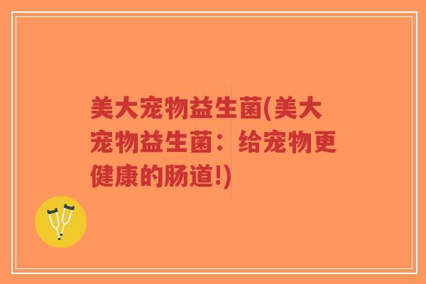美大宠物益生菌(美大宠物益生菌:给宠物更健康的肠道!)-第1张图片-超越 美大宠物益生菌(美大宠物益生菌:给宠物更健康的肠道!)-第1张图片-超越