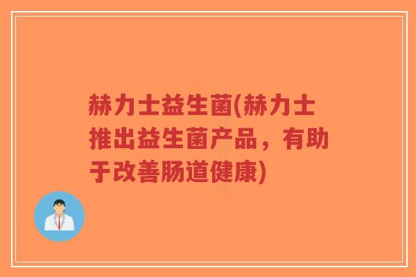 赫力士益生菌(赫力士推出益生菌产品,有助于改善肠道健康)-第1张图片-超越 赫力士益生菌(赫力士推出益生菌产品,有助于改善肠道健康)-第1张图片-超越