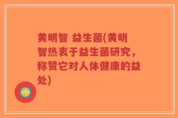黄明智 益生菌(黄明智热衷于益生菌研究，称赞它对人体健康的益处)-第1张图片-超越