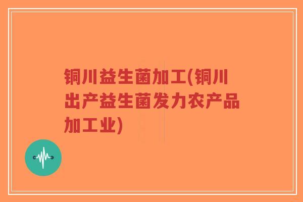 铜川益生菌加工(铜川出产益生菌发力农产品加工业)-第1张图片-超越 铜川益生菌加工(铜川出产益生菌发力农产品加工业)-第1张图片-超越