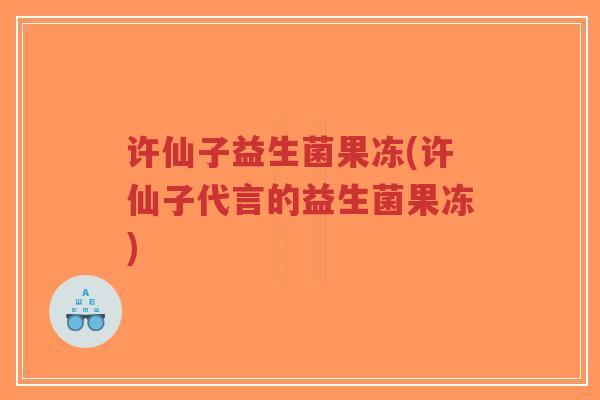 许仙子益生菌果冻(许仙子代言的益生菌果冻)-第1张图片-超越 许仙子益生菌果冻(许仙子代言的益生菌果冻)-第1张图片-超越