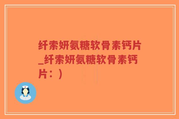 纤索妍氨糖软骨素钙片_纤索妍氨糖软骨素钙片:)-第1张图片-超越 纤索妍氨糖软骨素钙片_纤索妍氨糖软骨素钙片:)-第1张图片-超越
