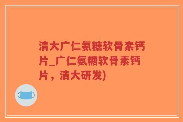 清大广仁氨糖软骨素钙片_广仁氨糖软骨素钙片,清大研发)-第1张图片-超越 清大广仁氨糖软骨素钙片_广仁氨糖软骨素钙片,清大研发)-第1张图片-超越