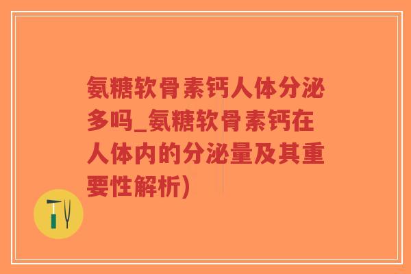 氨糖软骨素钙人体分泌多吗_氨糖软骨素钙在人体内的分泌量及其重要性解析)-第1张图片-超越 氨糖软骨素钙人体分泌多吗_氨糖软骨素钙在人体内的分泌量及其重要性解析)-第1张图片-超越