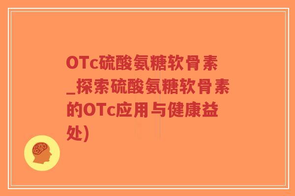 OTc硫酸氨糖软骨素_探索硫酸氨糖软骨素的OTc应用与健康益处)-第1张图片-超越 OTc硫酸氨糖软骨素_探索硫酸氨糖软骨素的OTc应用与健康益处)-第1张图片-超越