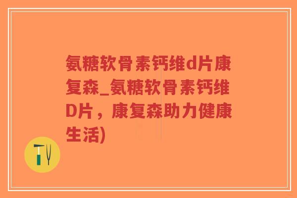 氨糖软骨素钙维d片康复森_氨糖软骨素钙维D片,康复森助力健康生活)-第1张图片-超越 氨糖软骨素钙维d片康复森_氨糖软骨素钙维D片,康复森助力健康生活)-第1张图片-超越