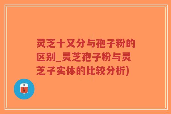 灵芝十又分与孢子粉的区别_灵芝孢子粉与灵芝子实体的比较分析)-第1张图片-超越 灵芝十又分与孢子粉的区别_灵芝孢子粉与灵芝子实体的比较分析)-第1张图片-超越