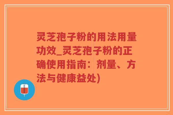 灵芝孢子粉的用法用量功效_灵芝孢子粉的正确使用指南:剂量、方法与健康益处)-第1张图片-超越 灵芝孢子粉的用法用量功效_灵芝孢子粉的正确使用指南:剂量、方法与健康益处)-第1张图片-超越