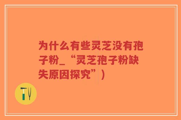 为什么有些灵芝没有孢子粉_“灵芝孢子粉缺失原因探究”)-第1张图片-超越 为什么有些灵芝没有孢子粉_“灵芝孢子粉缺失原因探究”)-第1张图片-超越