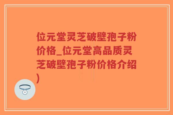 位元堂灵芝破壁孢子粉价格_位元堂高品质灵芝破壁孢子粉价格介绍)-第1张图片-超越 位元堂灵芝破壁孢子粉价格_位元堂高品质灵芝破壁孢子粉价格介绍)-第1张图片-超越
