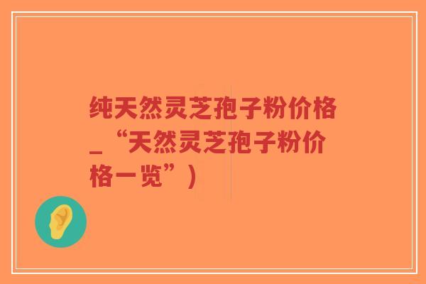 纯天然灵芝孢子粉价格_“天然灵芝孢子粉价格一览”)-第1张图片-超越 纯天然灵芝孢子粉价格_“天然灵芝孢子粉价格一览”)-第1张图片-超越