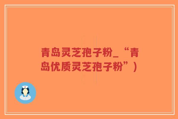 青岛灵芝孢子粉_“青岛优质灵芝孢子粉”)-第1张图片-超越