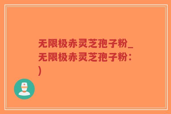 无限极赤灵芝孢子粉_无限极赤灵芝孢子粉:)-第1张图片-超越 无限极赤灵芝孢子粉_无限极赤灵芝孢子粉:)-第1张图片-超越