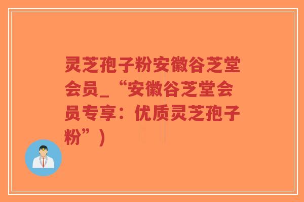 灵芝孢子粉安徽谷芝堂会员_“安徽谷芝堂会员专享:优质灵芝孢子粉”)-第1张图片-超越 灵芝孢子粉安徽谷芝堂会员_“安徽谷芝堂会员专享:优质灵芝孢子粉”)-第1张图片-超越