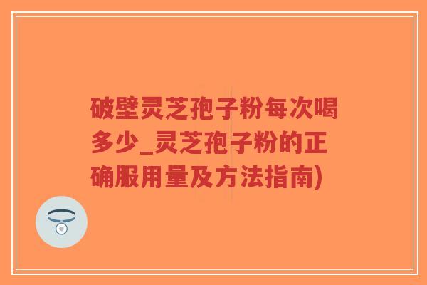 破壁灵芝孢子粉每次喝多少_灵芝孢子粉的正确服用量及方法指南)-第1张图片-超越 破壁灵芝孢子粉每次喝多少_灵芝孢子粉的正确服用量及方法指南)-第1张图片-超越