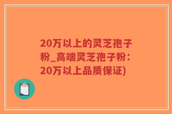 20万以上的灵芝孢子粉_高端灵芝孢子粉:20万以上品质保证)-第1张图片-超越 20万以上的灵芝孢子粉_高端灵芝孢子粉:20万以上品质保证)-第1张图片-超越