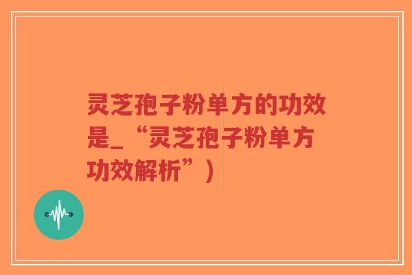灵芝孢子粉单方的功效是_“灵芝孢子粉单方功效解析”)-第1张图片-超越 灵芝孢子粉单方的功效是_“灵芝孢子粉单方功效解析”)-第1张图片-超越