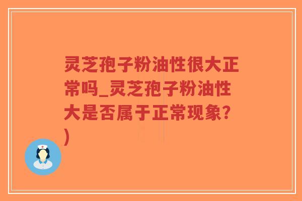 灵芝孢子粉油性很大正常吗_灵芝孢子粉油性大是否属于正常现象?)-第1张图片-超越 灵芝孢子粉油性很大正常吗_灵芝孢子粉油性大是否属于正常现象?)-第1张图片-超越