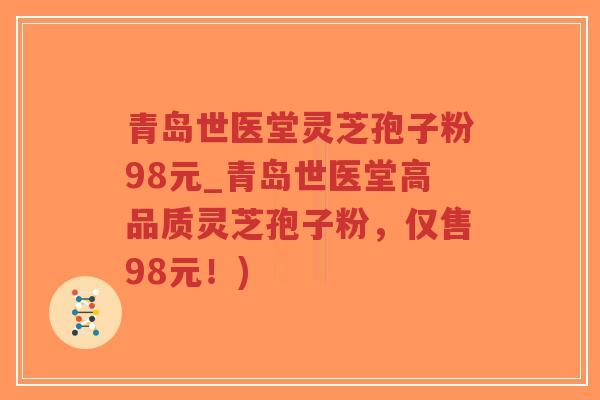 青岛世医堂灵芝孢子粉98元_青岛世医堂高品质灵芝孢子粉，仅售98元！)-第1张图片-超越
