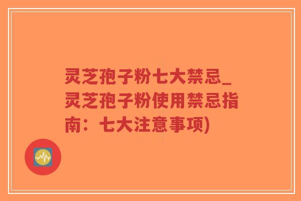 灵芝孢子粉七大禁忌_灵芝孢子粉使用禁忌指南:七大注意事项)-第1张图片-超越 灵芝孢子粉七大禁忌_灵芝孢子粉使用禁忌指南:七大注意事项)-第1张图片-超越