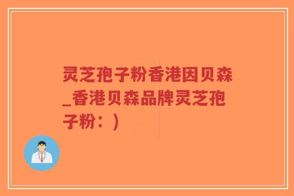灵芝孢子粉香港因贝森_香港贝森品牌灵芝孢子粉:)-第1张图片-超越 灵芝孢子粉香港因贝森_香港贝森品牌灵芝孢子粉:)-第1张图片-超越