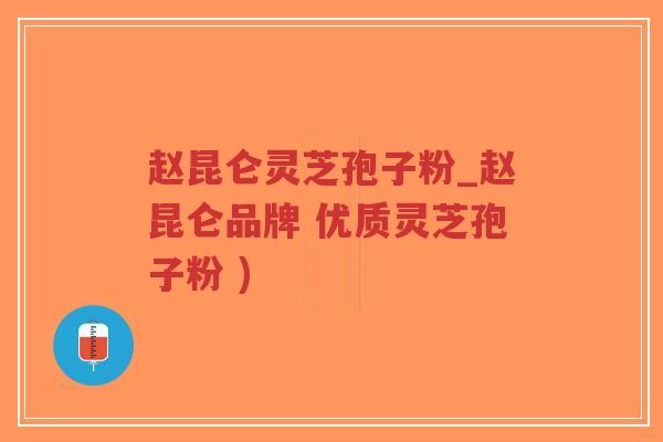 赵昆仑灵芝孢子粉_赵昆仑品牌 优质灵芝孢子粉 )-第1张图片-超越 赵昆仑灵芝孢子粉_赵昆仑品牌 优质灵芝孢子粉 )-第1张图片-超越
