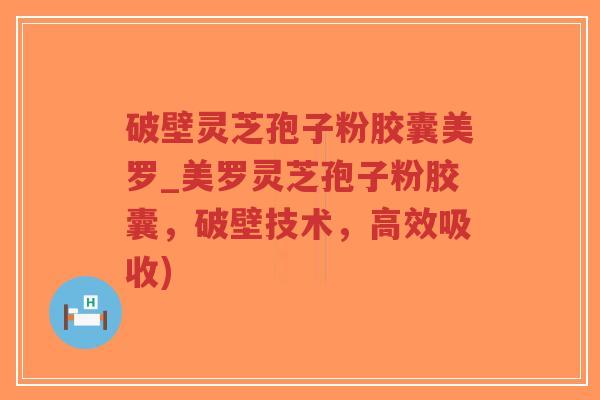 破壁灵芝孢子粉胶囊美罗_美罗灵芝孢子粉胶囊,破壁技术,高效吸收)-第1张图片-超越 破壁灵芝孢子粉胶囊美罗_美罗灵芝孢子粉胶囊,破壁技术,高效吸收)-第1张图片-超越