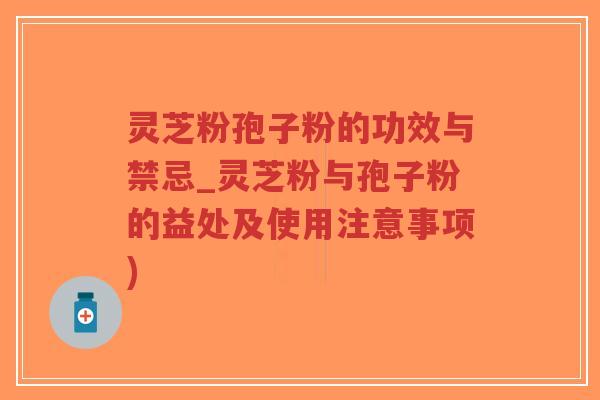 灵芝粉孢子粉的功效与禁忌_灵芝粉与孢子粉的益处及使用注意事项)-第1张图片-超越 灵芝粉孢子粉的功效与禁忌_灵芝粉与孢子粉的益处及使用注意事项)-第1张图片-超越