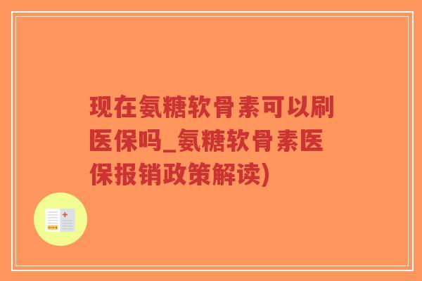 现在氨糖软骨素可以刷医保吗_氨糖软骨素医保报销政策解读)-第1张图片-超越 现在氨糖软骨素可以刷医保吗_氨糖软骨素医保报销政策解读)-第1张图片-超越