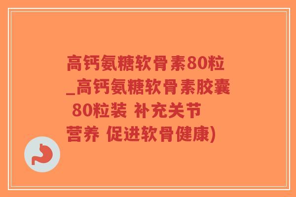 高钙氨糖软骨素80粒_高钙氨糖软骨素胶囊 80粒装 补充关节营养 促进软骨健康)-第1张图片-超越 高钙氨糖软骨素80粒_高钙氨糖软骨素胶囊 80粒装 补充关节营养 促进软骨健康)-第1张图片-超越