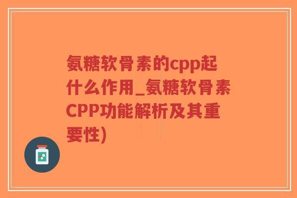 氨糖软骨素的cpp起什么作用_氨糖软骨素CPP功能解析及其重要性)-第1张图片-超越 氨糖软骨素的cpp起什么作用_氨糖软骨素CPP功能解析及其重要性)-第1张图片-超越