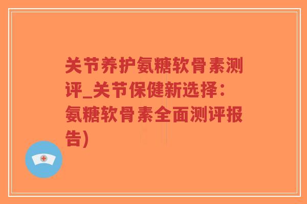 关节养护氨糖软骨素测评_关节保健新选择:氨糖软骨素全面测评报告)-第1张图片-超越 关节养护氨糖软骨素测评_关节保健新选择:氨糖软骨素全面测评报告)-第1张图片-超越