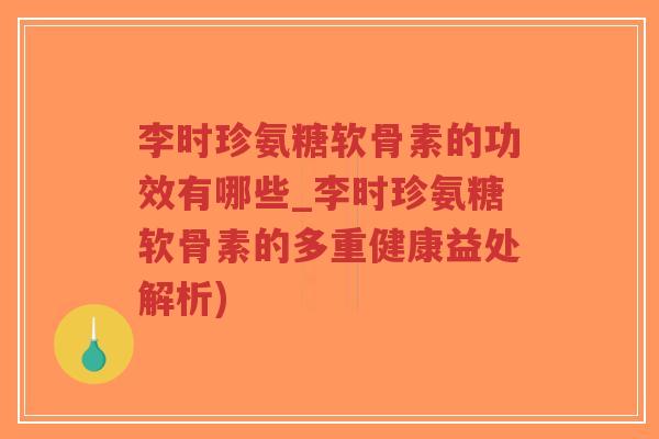 李时珍氨糖软骨素的功效有哪些_李时珍氨糖软骨素的多重健康益处解析)-第1张图片-超越 李时珍氨糖软骨素的功效有哪些_李时珍氨糖软骨素的多重健康益处解析)-第1张图片-超越
