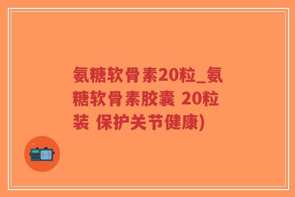 氨糖软骨素20粒_氨糖软骨素胶囊 20粒装 保护关节健康)-第1张图片-超越 氨糖软骨素20粒_氨糖软骨素胶囊 20粒装 保护关节健康)-第1张图片-超越
