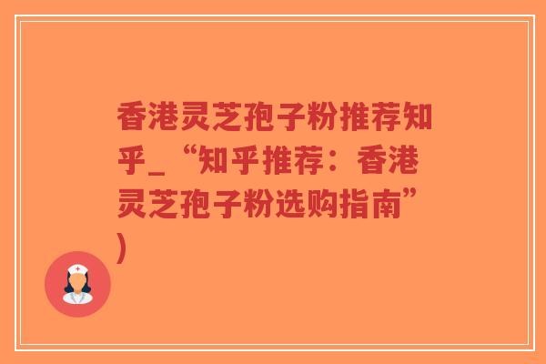 香港灵芝孢子粉推荐知乎_“知乎推荐:香港灵芝孢子粉选购指南”)-第1张图片-超越 香港灵芝孢子粉推荐知乎_“知乎推荐:香港灵芝孢子粉选购指南”)-第1张图片-超越