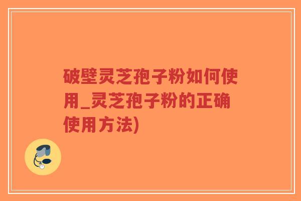 破壁灵芝孢子粉如何使用_灵芝孢子粉的正确使用方法)-第1张图片-超越 破壁灵芝孢子粉如何使用_灵芝孢子粉的正确使用方法)-第1张图片-超越