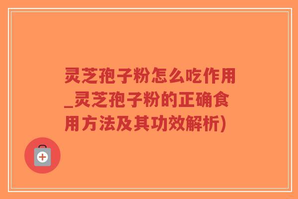 灵芝孢子粉怎么吃作用_灵芝孢子粉的正确食用方法及其功效解析)-第1张图片-超越 灵芝孢子粉怎么吃作用_灵芝孢子粉的正确食用方法及其功效解析)-第1张图片-超越
