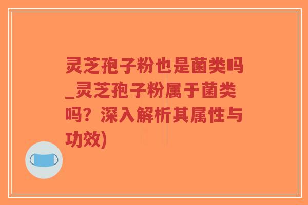 灵芝孢子粉也是菌类吗_灵芝孢子粉属于菌类吗?深入解析其属性与功效)-第1张图片-超越 灵芝孢子粉也是菌类吗_灵芝孢子粉属于菌类吗?深入解析其属性与功效)-第1张图片-超越