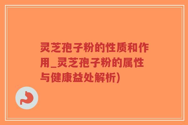 灵芝孢子粉的性质和作用_灵芝孢子粉的属性与健康益处解析)-第1张图片-超越 灵芝孢子粉的性质和作用_灵芝孢子粉的属性与健康益处解析)-第1张图片-超越