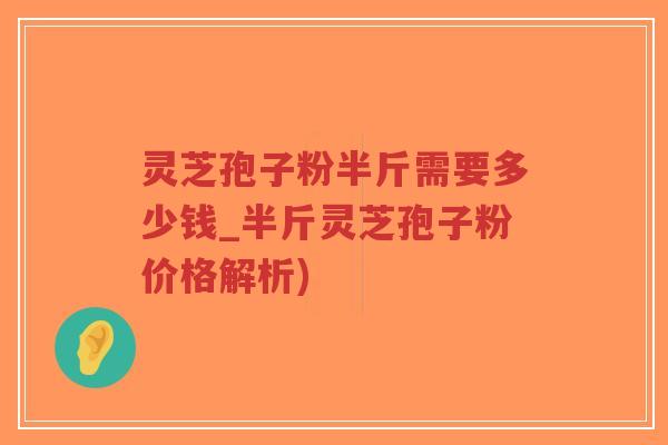 灵芝孢子粉半斤需要多少钱_半斤灵芝孢子粉价格解析)-第1张图片-超越 灵芝孢子粉半斤需要多少钱_半斤灵芝孢子粉价格解析)-第1张图片-超越